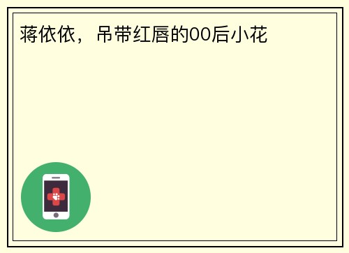 蒋依依，吊带红唇的00后小花