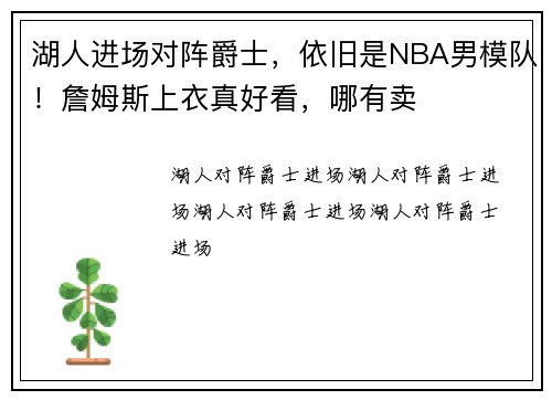 湖人进场对阵爵士，依旧是NBA男模队！詹姆斯上衣真好看，哪有卖