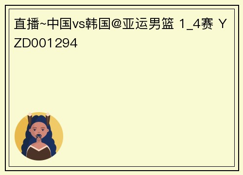 直播~中国vs韩国@亚运男篮 1_4赛 YZD001294