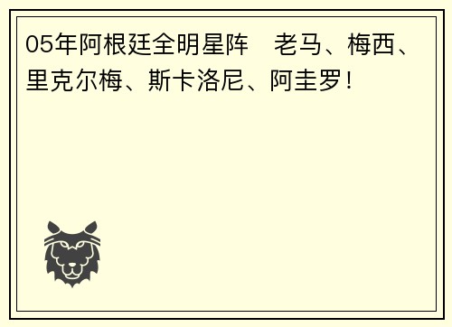 05年阿根廷全明星阵❗老马、梅西、里克尔梅、斯卡洛尼、阿圭罗！